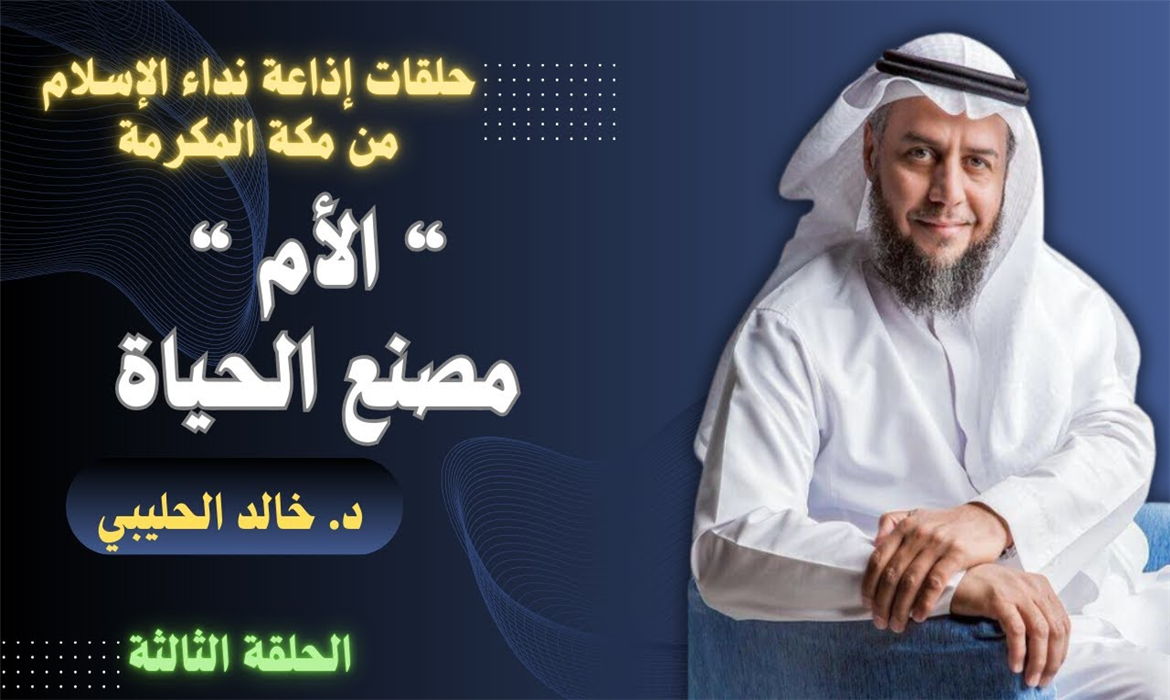 "الأم مصنع الحياة" - الحلقة الثالثة، تقديم د. خالد الحليبي عبر إذاعة نداء الإسلام من مكة المكرمة.