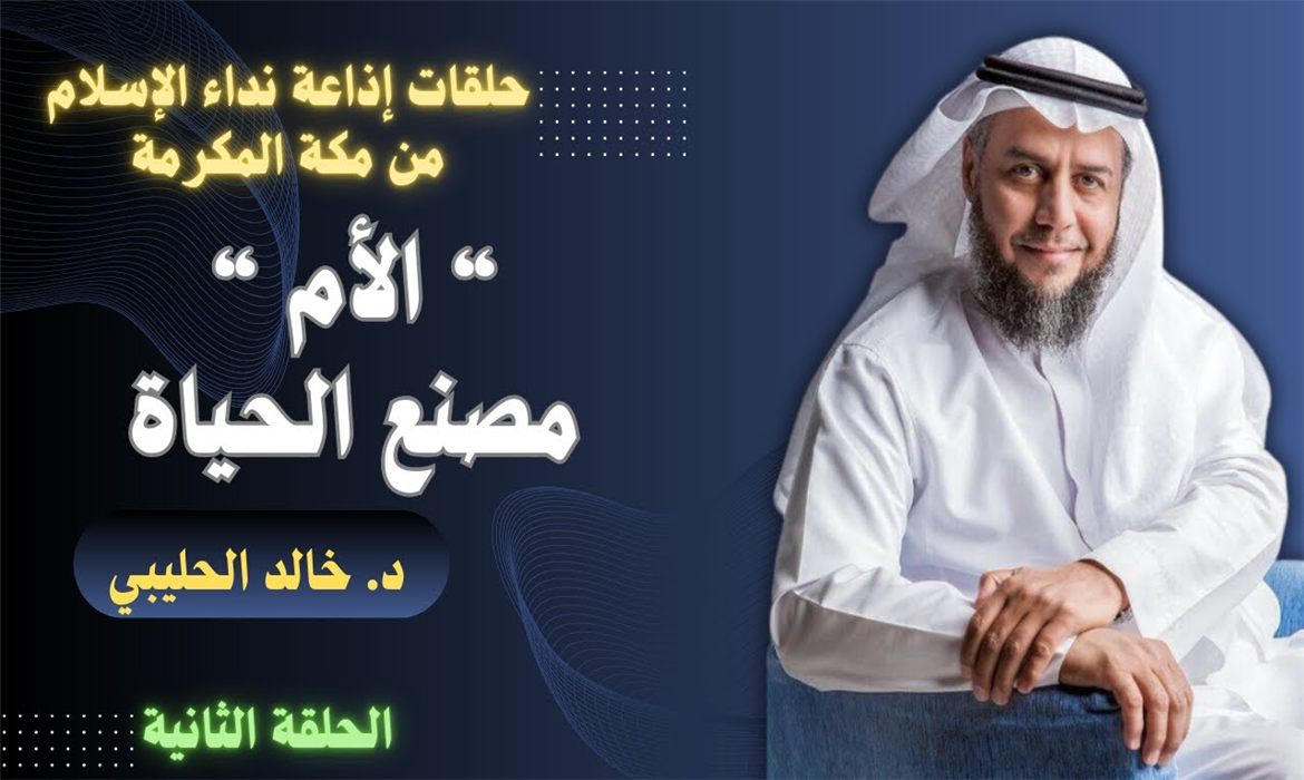 "الأم مصنع الحياة" - الحلقة الثانية، تقديم د. خالد الحليبي عبر إذاعة نداء الإسلام من مكة المكرمة.